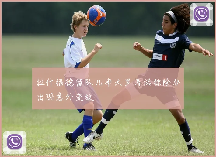 拉什福德留队几率大罗马诺称除非出现意外变故