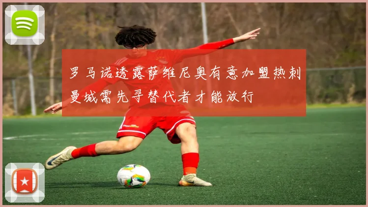 罗马诺透露萨维尼奥有意加盟热刺曼城需先寻替代者才能放行