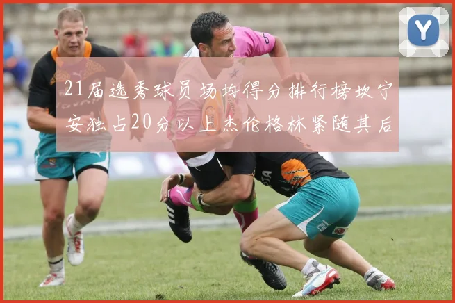 21届选秀球员场均得分排行榜坎宁安独占20分以上杰伦格林紧随其后