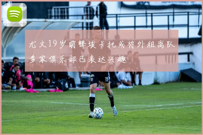 尤文19岁前锋埃卡托或将外租离队多家俱乐部已表达兴趣